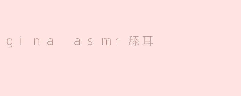 探索Gina ASMR舔耳：放松与沉浸的音频体验